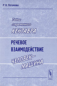 Тайны современного Кентавра Речевое взаимодействие "человек-машина" 2-е, стереотипное Автор Родмонга Потапова инфо 7648d.